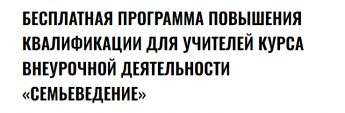 С 15 августа по 20 декабря 2024 года реализуется образовательная программа повышения квалификации «Преподавание курса «Семьеведение» согласно ФГОС и ФООП ООО и СОО».